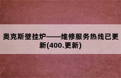 奥克斯壁挂炉——维修服务热线已更新(400.更新)