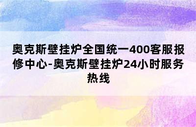 奥克斯壁挂炉全国统一400客服报修中心-奥克斯壁挂炉24小时服务热线