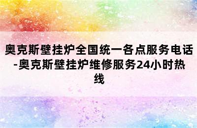 奥克斯壁挂炉全国统一各点服务电话-奥克斯壁挂炉维修服务24小时热线