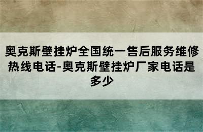 奥克斯壁挂炉全国统一售后服务维修热线电话-奥克斯壁挂炉厂家电话是多少