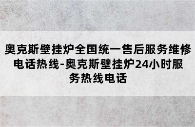 奥克斯壁挂炉全国统一售后服务维修电话热线-奥克斯壁挂炉24小时服务热线电话