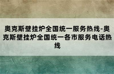 奥克斯壁挂炉全国统一服务热线-奥克斯壁挂炉全国统一各市服务电话热线