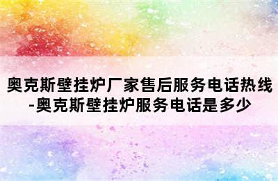 奥克斯壁挂炉厂家售后服务电话热线-奥克斯壁挂炉服务电话是多少