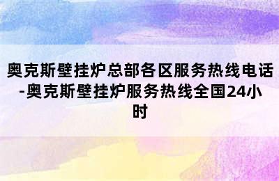 奥克斯壁挂炉总部各区服务热线电话-奥克斯壁挂炉服务热线全国24小时