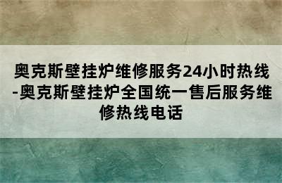 奥克斯壁挂炉维修服务24小时热线-奥克斯壁挂炉全国统一售后服务维修热线电话