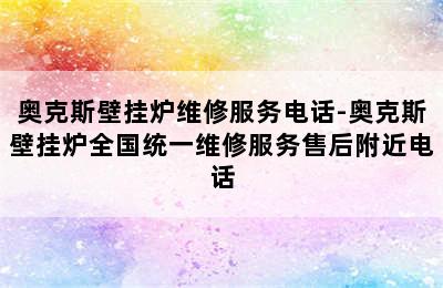 奥克斯壁挂炉维修服务电话-奥克斯壁挂炉全国统一维修服务售后附近电话