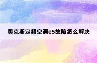 奥克斯定频空调e5故障怎么解决