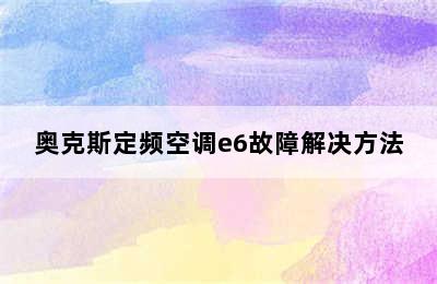 奥克斯定频空调e6故障解决方法