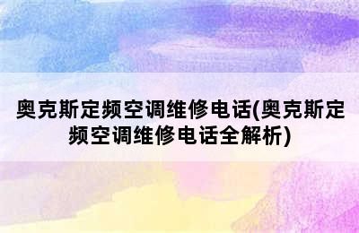 奥克斯定频空调维修电话(奥克斯定频空调维修电话全解析)