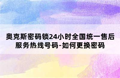 奥克斯密码锁24小时全国统一售后服务热线号码-如何更换密码