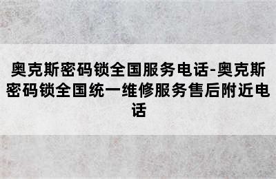 奥克斯密码锁全国服务电话-奥克斯密码锁全国统一维修服务售后附近电话