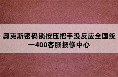 奥克斯密码锁按压把手没反应全国统一400客服报修中心