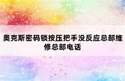 奥克斯密码锁按压把手没反应总部维修总部电话