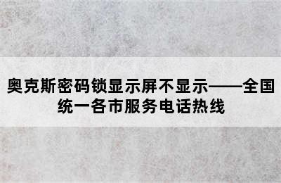 奥克斯密码锁显示屏不显示——全国统一各市服务电话热线