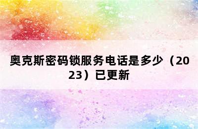 奥克斯密码锁服务电话是多少（2023）已更新