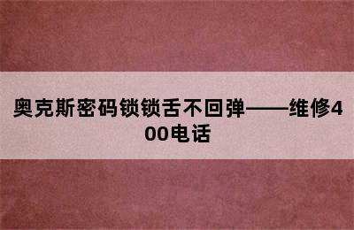 奥克斯密码锁锁舌不回弹——维修400电话