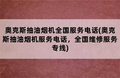 奥克斯抽油烟机全国服务电话(奥克斯抽油烟机服务电话，全国维修服务专线)