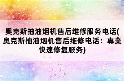 奥克斯抽油烟机售后维修服务电话(奥克斯抽油烟机售后维修电话：專業快速修复服务)