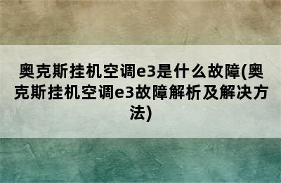 奥克斯挂机空调e3是什么故障(奥克斯挂机空调e3故障解析及解决方法)