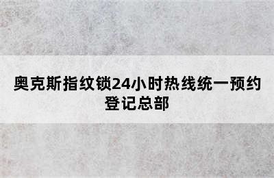 奥克斯指纹锁24小时热线统一预约登记总部