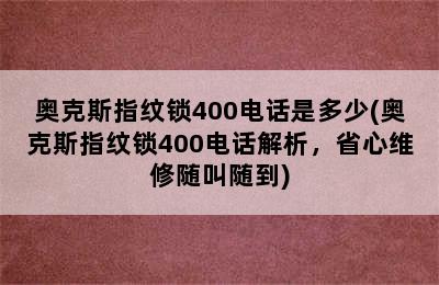 奥克斯指纹锁400电话是多少(奥克斯指纹锁400电话解析，省心维修随叫随到)