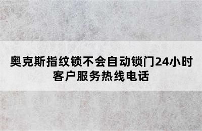 奥克斯指纹锁不会自动锁门24小时客户服务热线电话