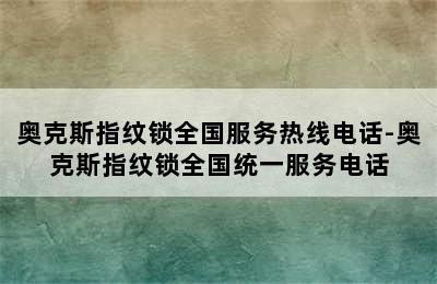 奥克斯指纹锁全国服务热线电话-奥克斯指纹锁全国统一服务电话