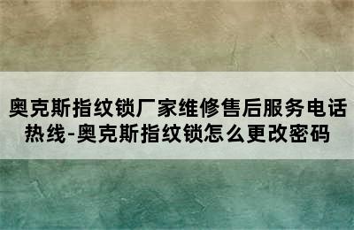 奥克斯指纹锁厂家维修售后服务电话热线-奥克斯指纹锁怎么更改密码