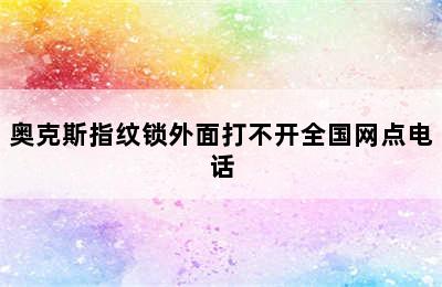 奥克斯指纹锁外面打不开全国网点电话