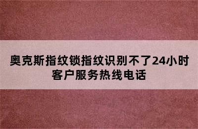 奥克斯指纹锁指纹识别不了24小时客户服务热线电话