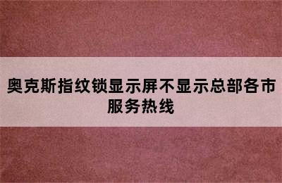 奥克斯指纹锁显示屏不显示总部各市服务热线