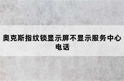 奥克斯指纹锁显示屏不显示服务中心电话