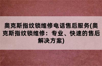 奥克斯指纹锁维修电话售后服务(奥克斯指纹锁维修：专业、快速的售后解决方案)