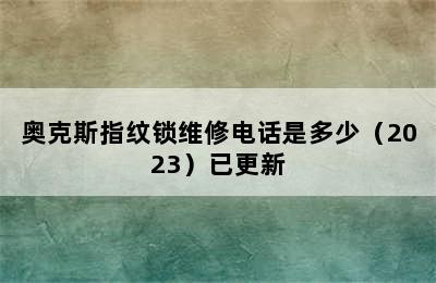 奥克斯指纹锁维修电话是多少（2023）已更新