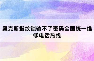 奥克斯指纹锁输不了密码全国统一维修电话热线