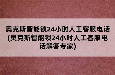 奥克斯智能锁24小时人工客服电话(奥克斯智能锁24小时人工客服电话解答专家)