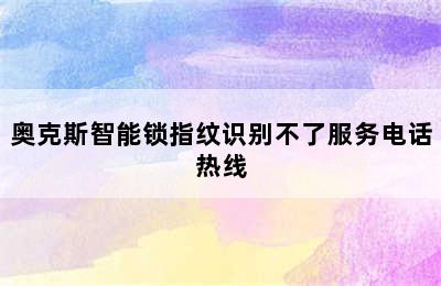 奥克斯智能锁指纹识别不了服务电话热线