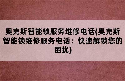 奥克斯智能锁服务维修电话(奥克斯智能锁维修服务电话：快速解锁您的困扰)