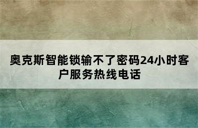 奥克斯智能锁输不了密码24小时客户服务热线电话