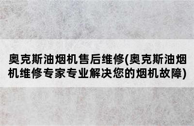 奥克斯油烟机售后维修(奥克斯油烟机维修专家专业解决您的烟机故障)