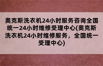 奥克斯洗衣机24小时服务咨询全国统一24小时维修受理中心(奥克斯洗衣机24小时维修服务，全国统一受理中心)