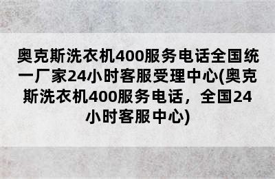 奥克斯洗衣机400服务电话全国统一厂家24小时客服受理中心(奥克斯洗衣机400服务电话，全国24小时客服中心)