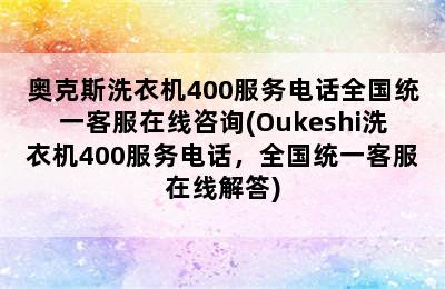 奥克斯洗衣机400服务电话全国统一客服在线咨询(Oukeshi洗衣机400服务电话，全国统一客服在线解答)