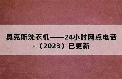 奥克斯洗衣机——24小时网点电话-（2023）已更新