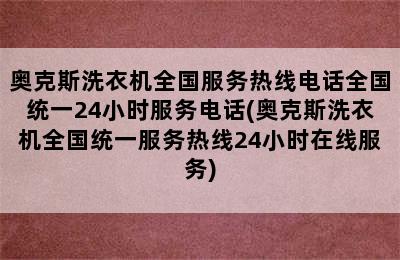 奥克斯洗衣机全国服务热线电话全国统一24小时服务电话(奥克斯洗衣机全国统一服务热线24小时在线服务)