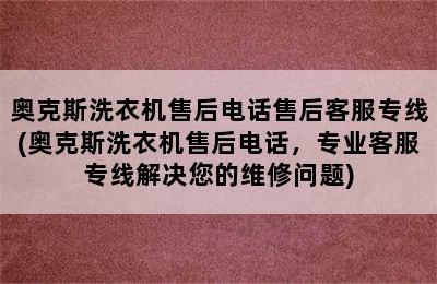 奥克斯洗衣机售后电话售后客服专线(奥克斯洗衣机售后电话，专业客服专线解决您的维修问题)