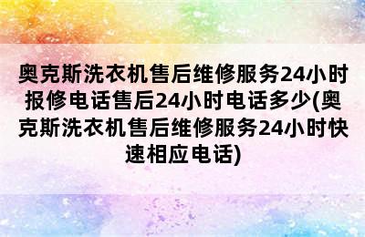 奥克斯洗衣机售后维修服务24小时报修电话售后24小时电话多少(奥克斯洗衣机售后维修服务24小时快速相应电话)