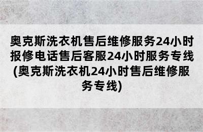 奥克斯洗衣机售后维修服务24小时报修电话售后客服24小时服务专线(奥克斯洗衣机24小时售后维修服务专线)