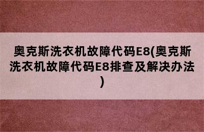 奥克斯洗衣机故障代码E8(奥克斯洗衣机故障代码E8排查及解决办法)