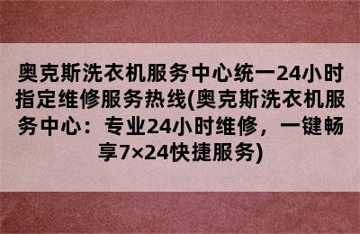 奥克斯洗衣机服务中心统一24小时指定维修服务热线(奥克斯洗衣机服务中心：专业24小时维修，一键畅享7×24快捷服务)